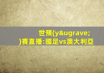 世預(yù)賽直播:國足vs澳大利亞